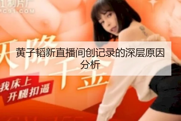 黄子韬新直播间创记录的深层原因分析